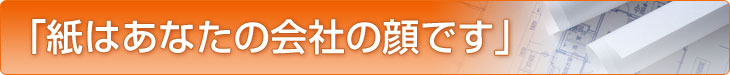 紙はあなたの会社の顔です